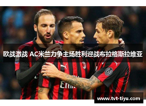 欧战激战 AC米兰力争主场胜利迎战布拉格斯拉维亚