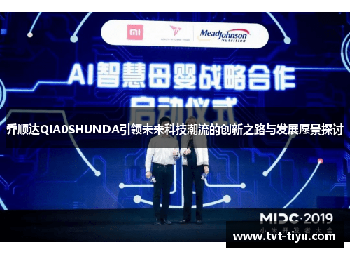 乔顺达QIA0SHUNDA引领未来科技潮流的创新之路与发展愿景探讨