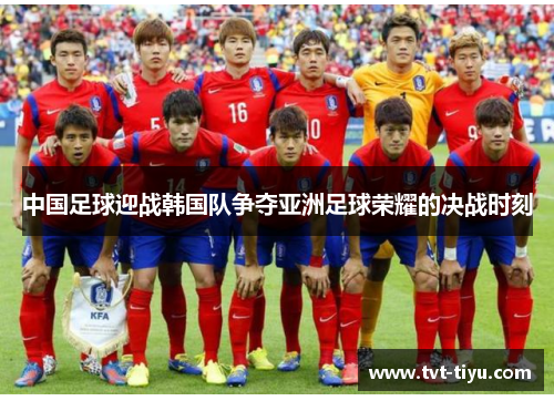 中国足球迎战韩国队争夺亚洲足球荣耀的决战时刻