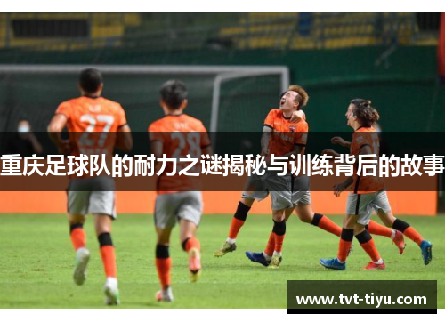 重庆足球队的耐力之谜揭秘与训练背后的故事