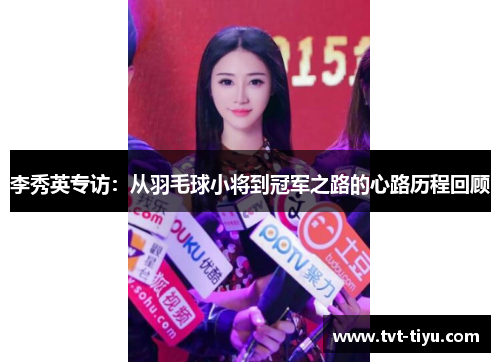 李秀英专访：从羽毛球小将到冠军之路的心路历程回顾