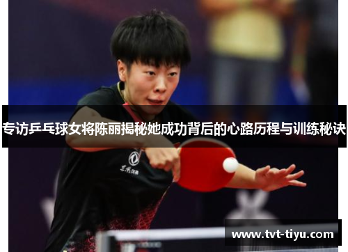 专访乒乓球女将陈丽揭秘她成功背后的心路历程与训练秘诀