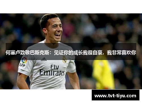 何塞卢致敬巴斯克斯：见证你的成长我很自豪，我非常喜欢你