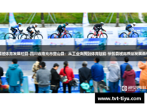 县域体育发展栏目-四川省南充市营山县：从工业突围到体育赋能 绘就县域高质量发展画卷