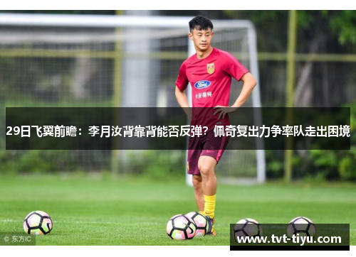 29日飞翼前瞻：李月汝背靠背能否反弹？佩奇复出力争率队走出困境