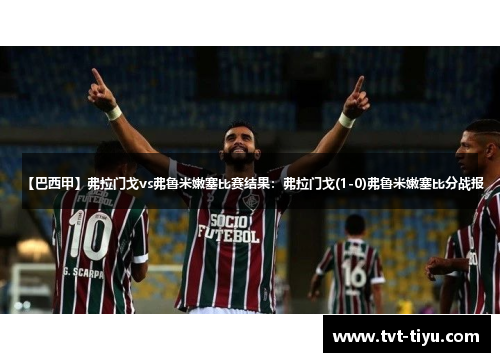 【巴西甲】弗拉门戈vs弗鲁米嫩塞比赛结果：弗拉门戈(1-0)弗鲁米嫩塞比分战报