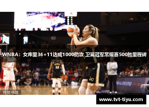 WNBA：女库里36+11达成1000助攻 卫冕冠军常规赛500胜里程碑
