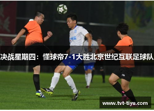 决战星期四：懂球帝7-1大胜北京世纪互联足球队