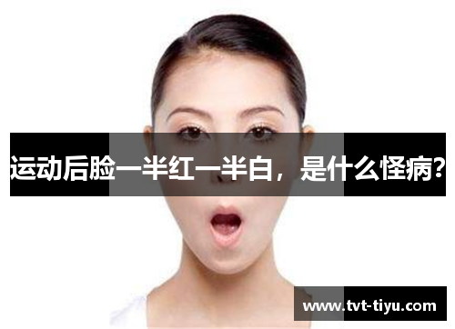 运动后脸一半红一半白，是什么怪病？