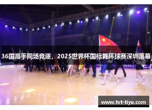 36国高手同场竞逐，2025世界杯国标舞环球赛深圳落幕