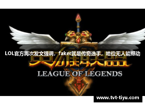 LOL官方再次发文强调，faker就是传奇选手，地位无人能撼动