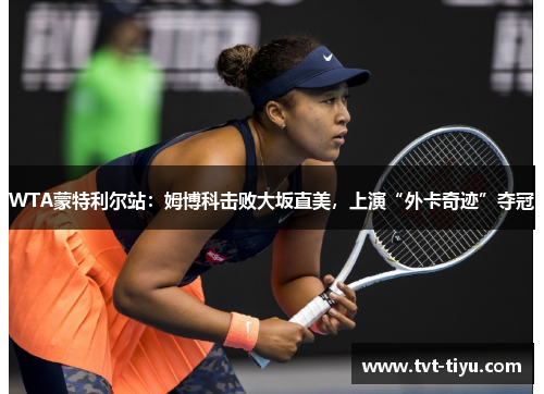 WTA蒙特利尔站：姆博科击败大坂直美，上演“外卡奇迹”夺冠